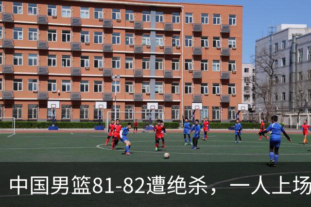 中国男篮81-82遭绝杀，一人上场21分钟正负值-18全场最差，离开吧
