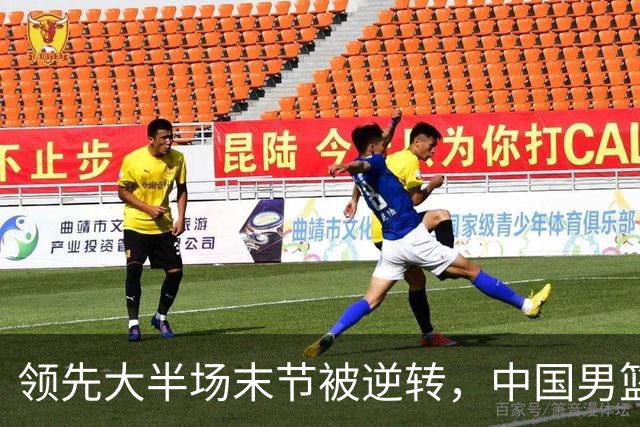 领先大半场末节被逆转，中国男篮长沙热身赛收获一胜一负